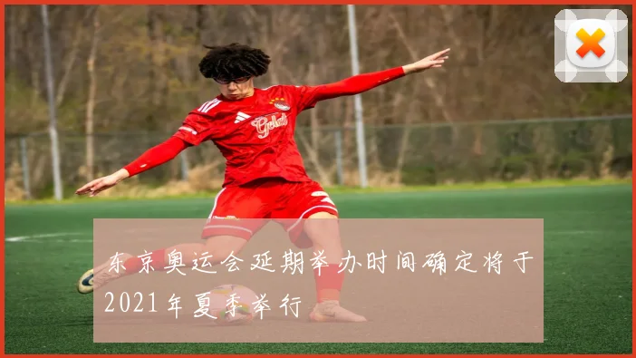 东京奥运会延期举办时间确定将于2021年夏季举行