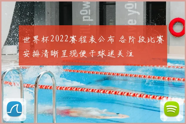 世界杯2022赛程表公布 各阶段比赛安排清晰呈现便于球迷关注