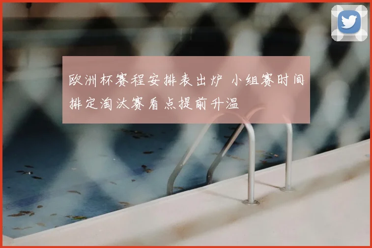 欧洲杯赛程安排表出炉 小组赛时间排定淘汰赛看点提前升温