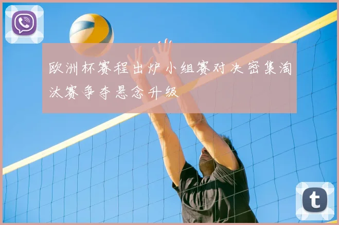 欧洲杯赛程出炉小组赛对决密集淘汰赛争夺悬念升级