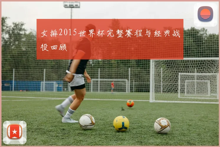 女排2015世界杯完整赛程与经典战役回顾