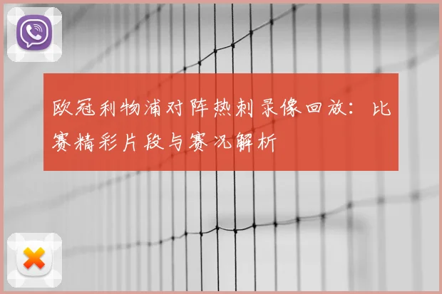 欧冠利物浦对阵热刺录像回放：比赛精彩片段与赛况解析