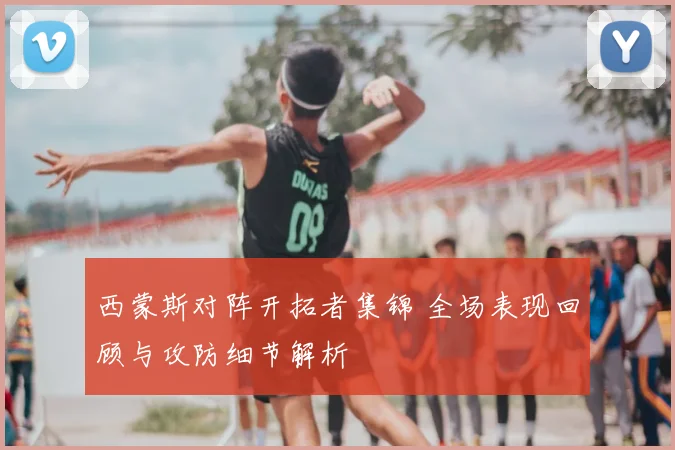 西蒙斯对阵开拓者集锦 全场表现回顾与攻防细节解析
