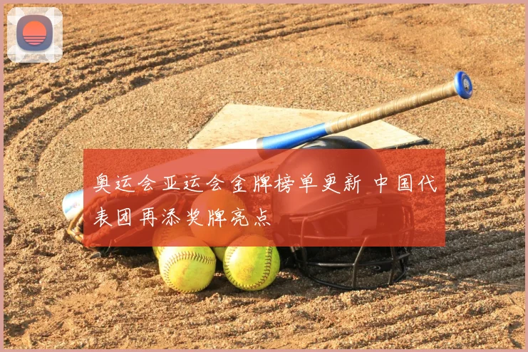 奥运会亚运会金牌榜单更新 中国代表团再添奖牌亮点
