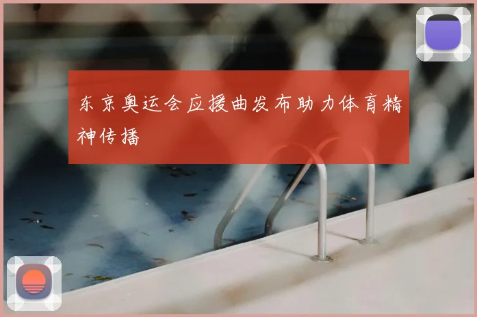 东京奥运会应援曲发布助力体育精神传播