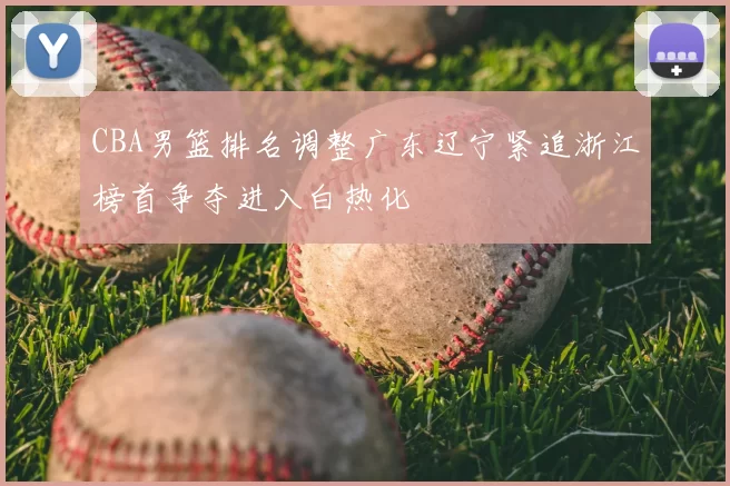 CBA男篮排名调整广东辽宁紧追浙江榜首争夺进入白热化
