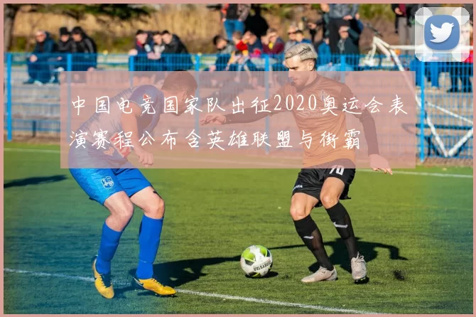 中国电竞国家队出征2020奥运会表演赛程公布含英雄联盟与街霸
