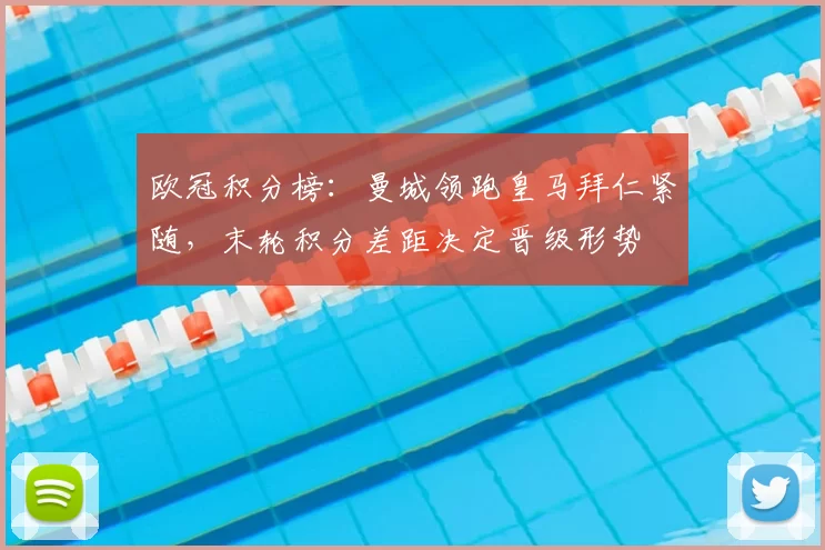 欧冠积分榜：曼城领跑皇马拜仁紧随，末轮积分差距决定晋级形势