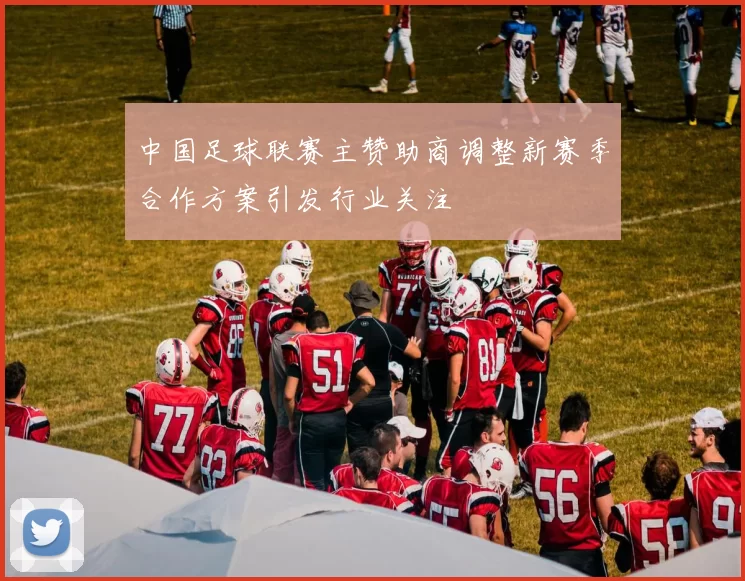 中国足球联赛主赞助商调整新赛季合作方案引发行业关注