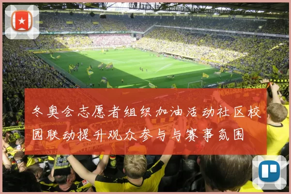 冬奥会志愿者组织加油活动社区校园联动提升观众参与与赛事氛围