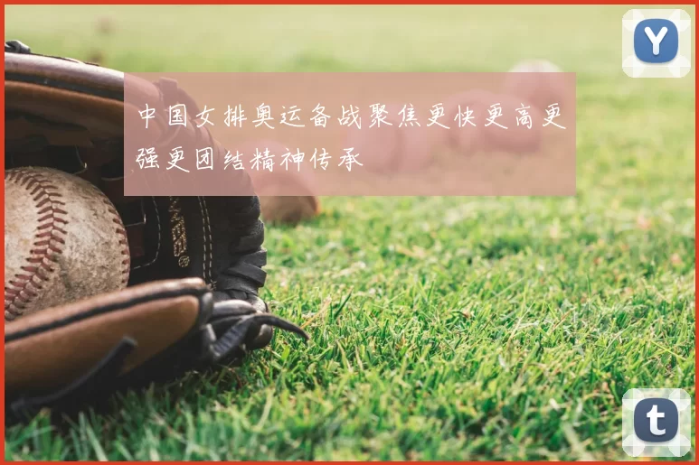 中国女排奥运备战聚焦更快更高更强更团结精神传承