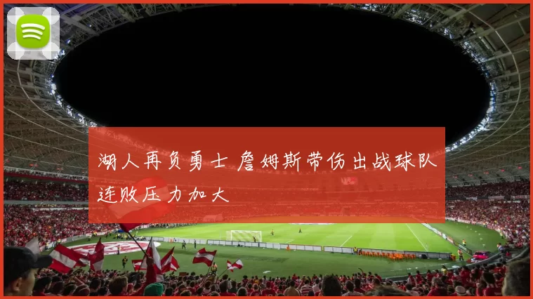 湖人再负勇士 詹姆斯带伤出战球队连败压力加大