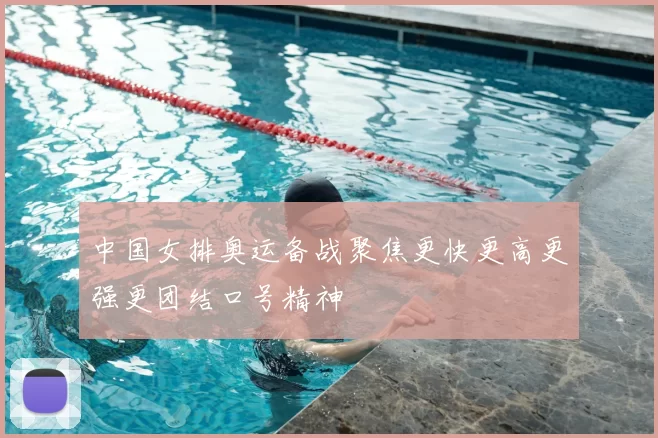 中国女排奥运备战聚焦更快更高更强更团结口号精神