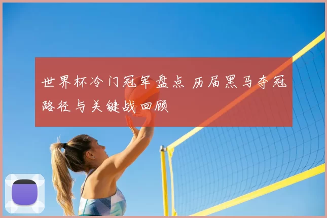 世界杯冷门冠军盘点 历届黑马夺冠路径与关键战回顾
