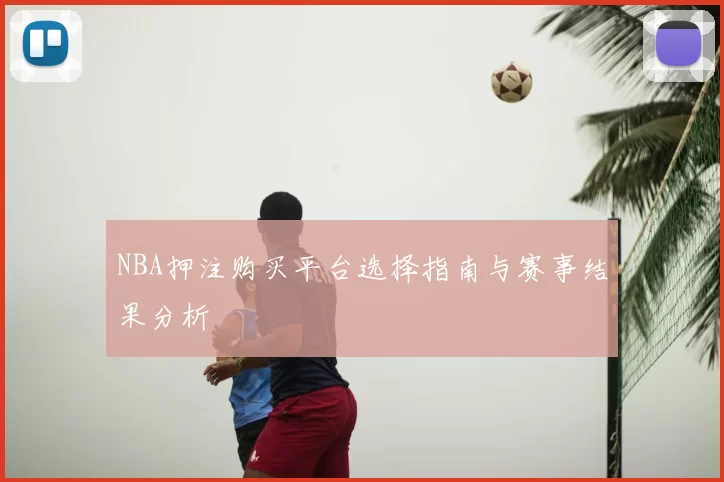 NBA押注购买平台选择指南与赛事结果分析