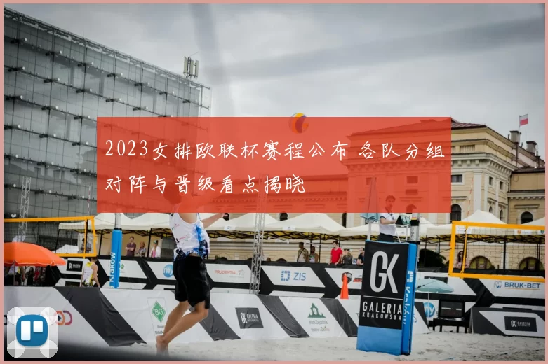 2023女排欧联杯赛程公布 各队分组对阵与晋级看点揭晓