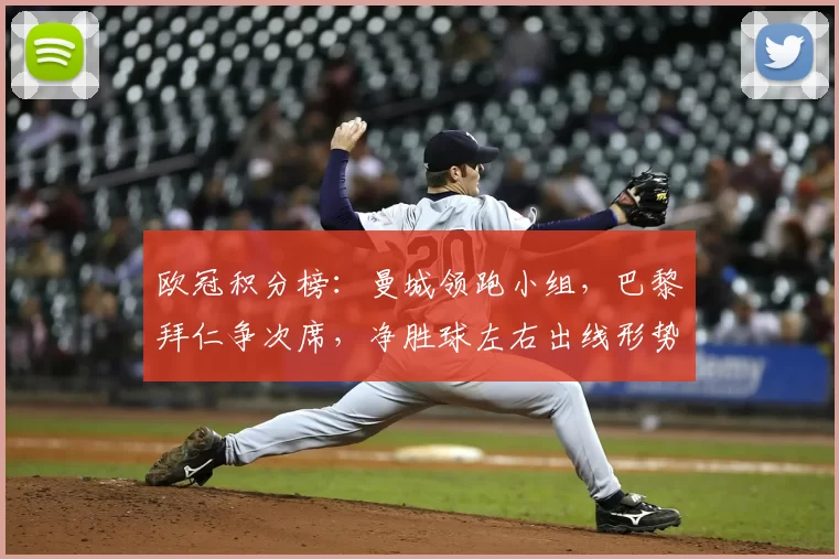 欧冠积分榜：曼城领跑小组，巴黎拜仁争次席，净胜球左右出线形势