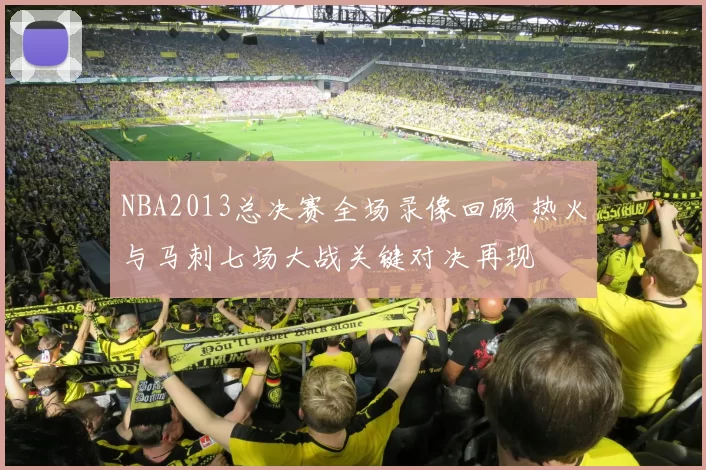 NBA2013总决赛全场录像回顾 热火与马刺七场大战关键对决再现