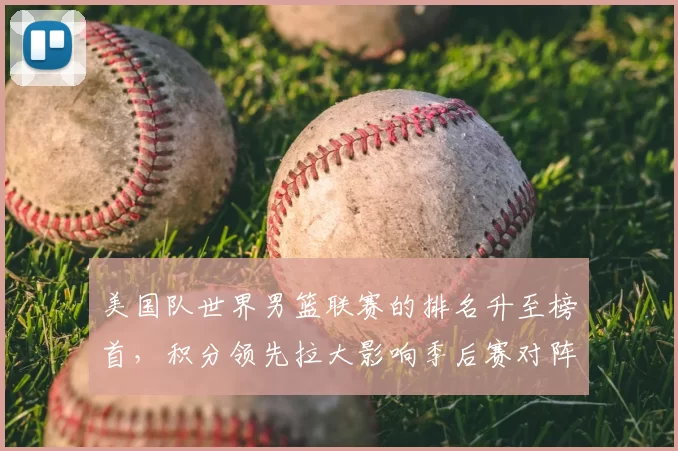 美国队世界男篮联赛的排名升至榜首，积分领先拉大影响季后赛对阵