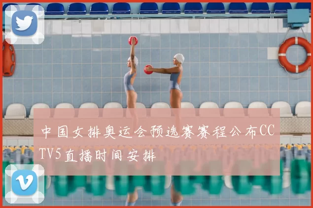 中国女排奥运会预选赛赛程公布CCTV5直播时间安排