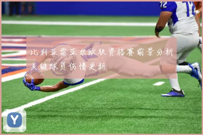比利亚雷亚尔欧联资格赛前景分析关键球员伤情更新
