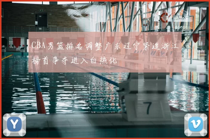 CBA男篮排名调整广东辽宁紧追浙江榜首争夺进入白热化