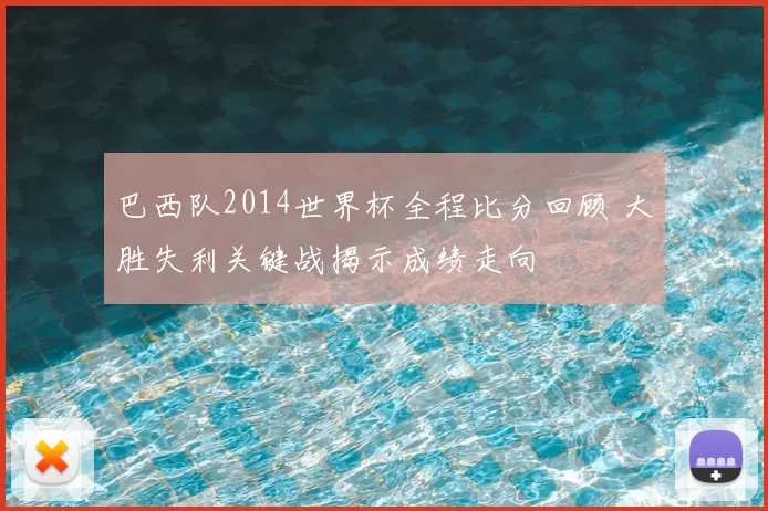 巴西队2014世界杯全程比分回顾 大胜失利关键战揭示成绩走向