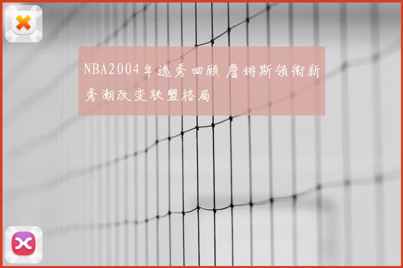 NBA2004年选秀回顾 詹姆斯领衔新秀潮改变联盟格局