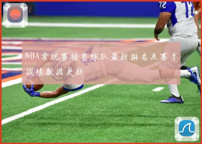 NBA常规赛榜首球队最新排名及赛季战绩数据更新