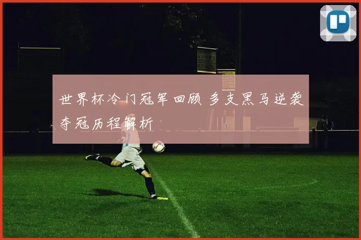 世界杯冷门冠军回顾 多支黑马逆袭夺冠历程解析