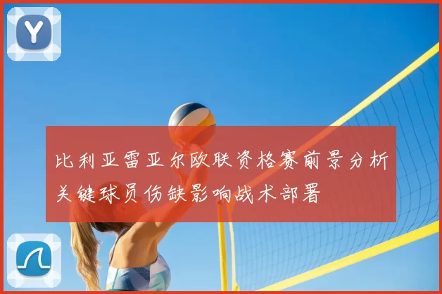 比利亚雷亚尔欧联资格赛前景分析关键球员伤缺影响战术部署