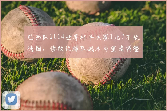 巴西队2014世界杯半决赛1比7不敌德国，惨败促球队战术与重建调整