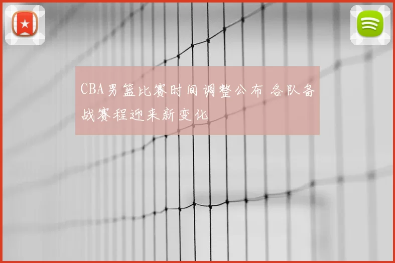 CBA男篮比赛时间调整公布 各队备战赛程迎来新变化