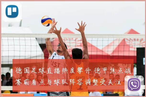 德国足球直播热度攀升 德甲焦点战赛前看点与球队阵容调整受关注