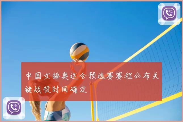 中国女排奥运会预选赛赛程公布关键战役时间确定