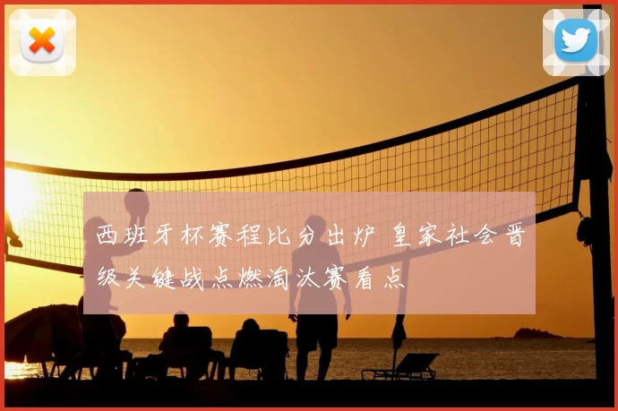 西班牙杯赛程比分出炉 皇家社会晋级关键战点燃淘汰赛看点