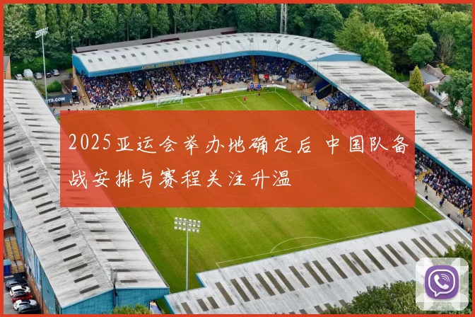 2025亚运会举办地确定后 中国队备战安排与赛程关注升温