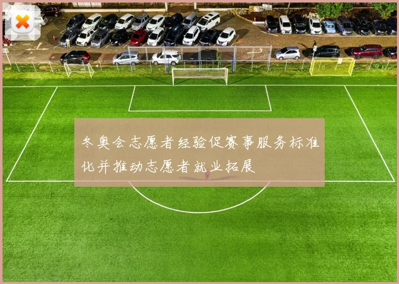 冬奥会志愿者经验促赛事服务标准化并推动志愿者就业拓展