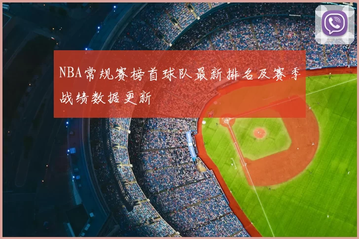 NBA常规赛榜首球队最新排名及赛季战绩数据更新