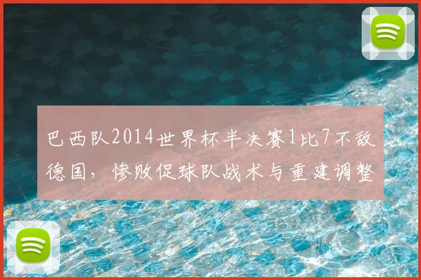 巴西队2014世界杯半决赛1比7不敌德国，惨败促球队战术与重建调整