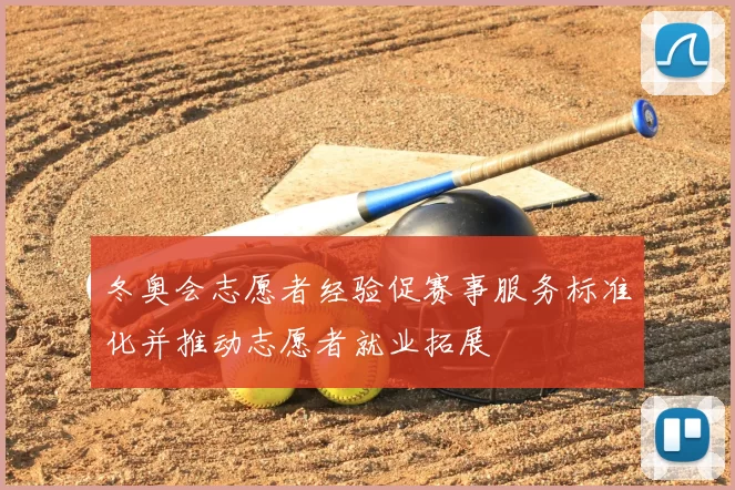 冬奥会志愿者经验促赛事服务标准化并推动志愿者就业拓展