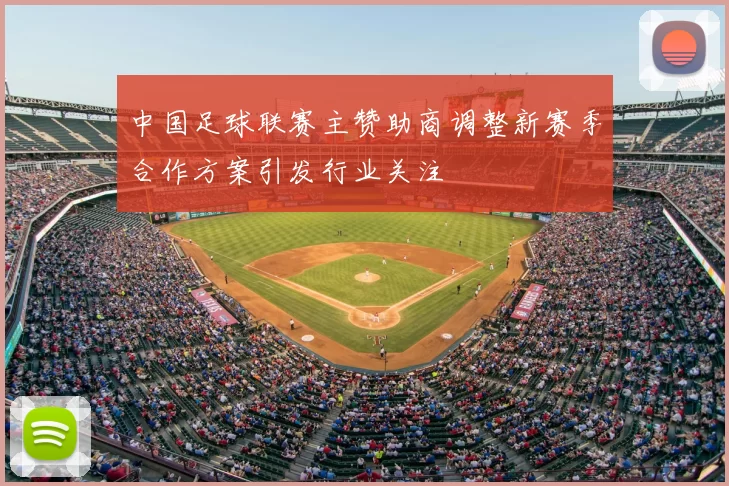 中国足球联赛主赞助商调整新赛季合作方案引发行业关注