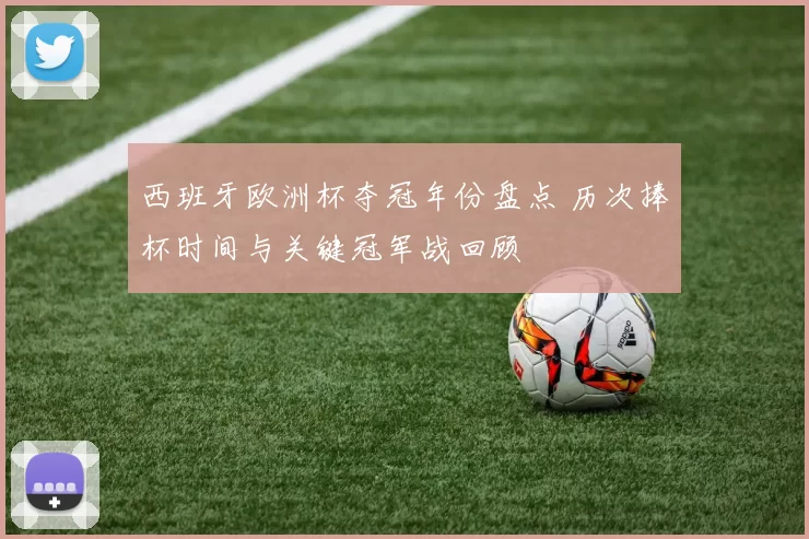 西班牙欧洲杯夺冠年份盘点 历次捧杯时间与关键冠军战回顾