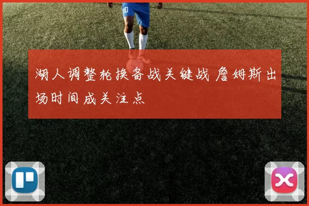 湖人调整轮换备战关键战 詹姆斯出场时间成关注点